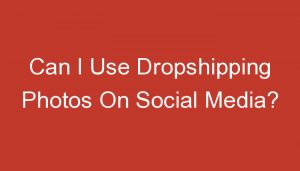 Read more about the article Can I Use Dropshipping Photos On Social Media?