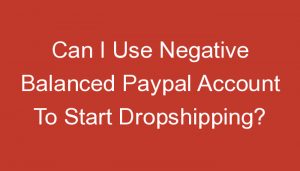 Read more about the article Can I Use Negative Balanced Paypal Account To Start Dropshipping?