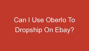 Read more about the article Can I Use Oberlo To Dropship On Ebay?