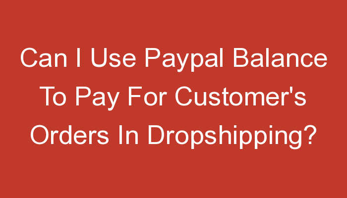 You are currently viewing Can I Use Paypal Balance To Pay For Customer’s Orders In Dropshipping?
