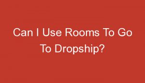 Read more about the article Can I Use Rooms To Go To Dropship?