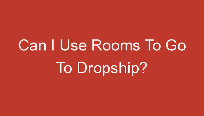 You are currently viewing Can I Use Rooms To Go To Dropship?