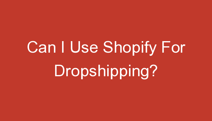 You are currently viewing Can I Use Shopify For Dropshipping?