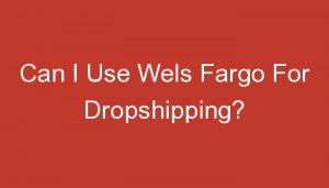 Read more about the article Can I Use Wels Fargo For Dropshipping?