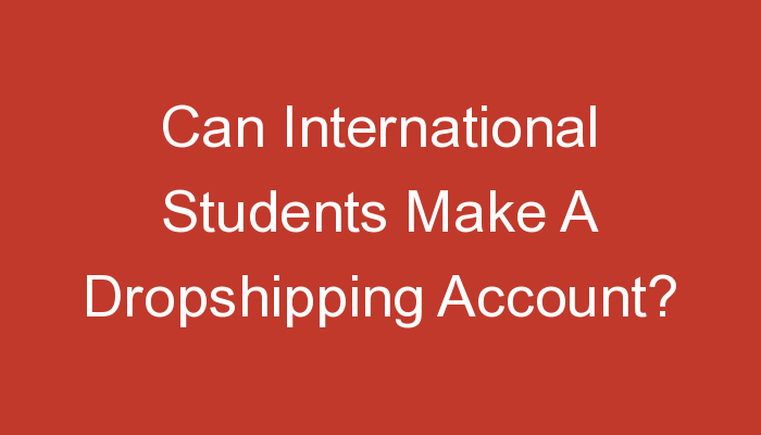 You are currently viewing Can International Students Make A Dropshipping Account?
