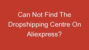 Read more about the article Can Not Find The Dropshipping Centre On Aliexpress?