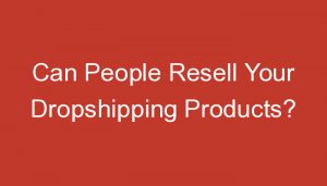Read more about the article Can People Resell Your Dropshipping Products?