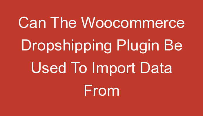 You are currently viewing Can The Woocommerce Dropshipping Plugin Be Used To Import Data From Etsy?