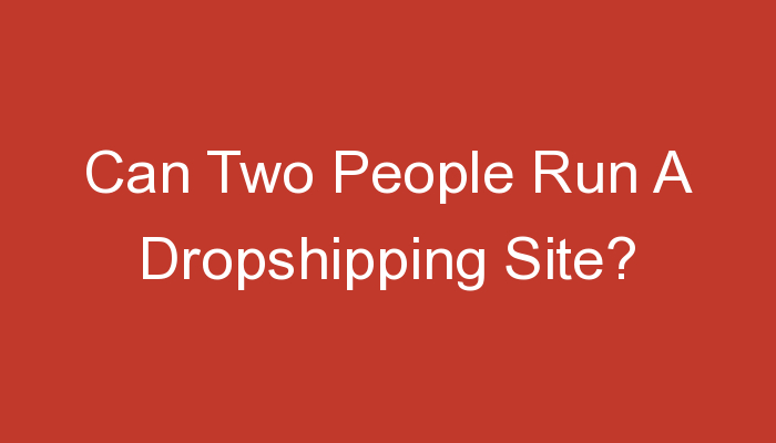 You are currently viewing Can Two People Run A Dropshipping Site?