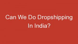 Read more about the article Can We Do Dropshipping In India?