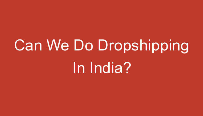 You are currently viewing Can We Do Dropshipping In India?