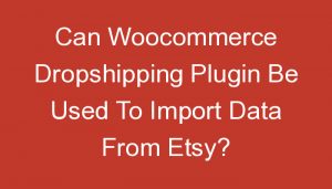Read more about the article Can Woocommerce Dropshipping Plugin Be Used To Import Data From Etsy?