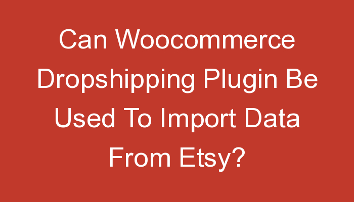 You are currently viewing Can Woocommerce Dropshipping Plugin Be Used To Import Data From Etsy?