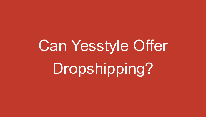 You are currently viewing Can Yesstyle Offer Dropshipping?