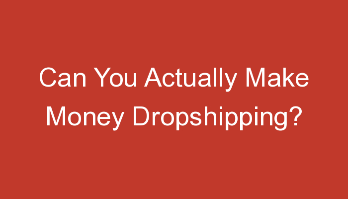 You are currently viewing Can You Actually Make Money Dropshipping?