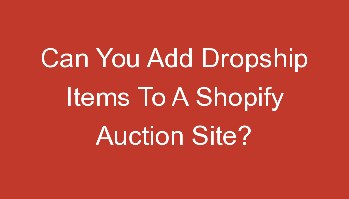 You are currently viewing Can You Add Dropship Items To A Shopify Auction Site?
