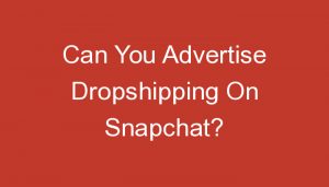 Read more about the article Can You Advertise Dropshipping On Snapchat?