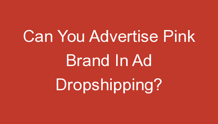 You are currently viewing Can You Advertise Pink Brand In Ad Dropshipping?