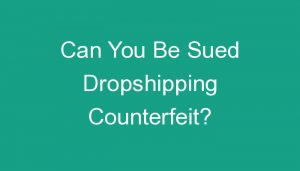 Read more about the article Can You Be Sued Dropshipping Counterfeit?