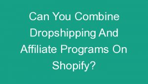 Read more about the article Can You Combine Dropshipping And Affiliate Programs On Shopify?