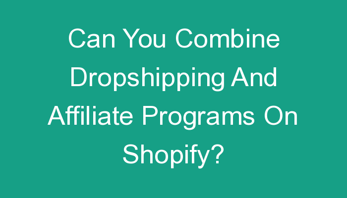 You are currently viewing Can You Combine Dropshipping And Affiliate Programs On Shopify?