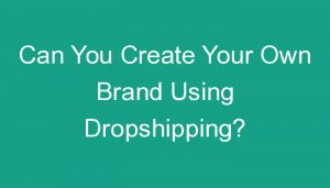 Read more about the article Can You Create Your Own Brand Using Dropshipping?