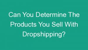 Read more about the article Can You Determine The Products You Sell With Dropshipping?