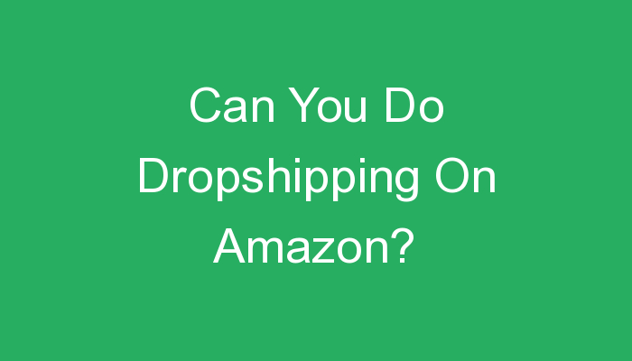 You are currently viewing Can You Do Dropshipping On Amazon?