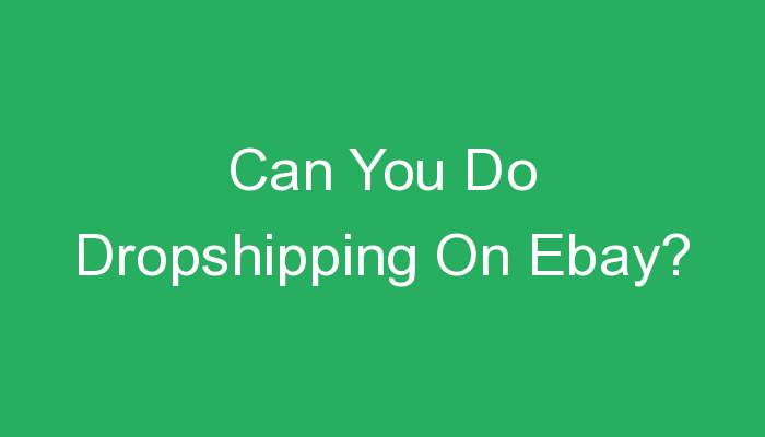 You are currently viewing Can You Do Dropshipping On Ebay?