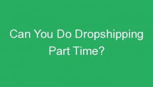 Read more about the article Can You Do Dropshipping Part Time?