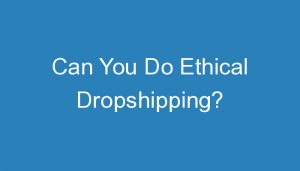 Read more about the article Can You Do Ethical Dropshipping?