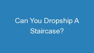 Read more about the article Can You Dropship A Staircase?