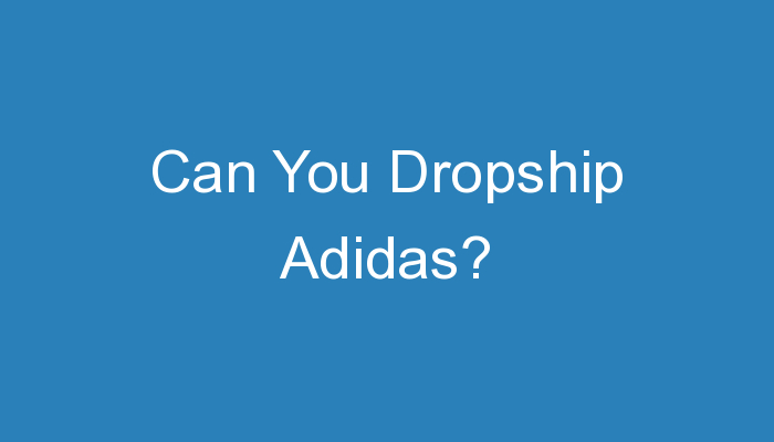 You are currently viewing Can You Dropship Adidas?