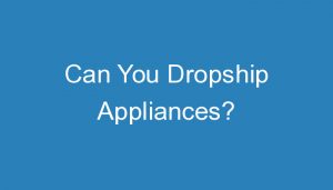 Read more about the article Can You Dropship Appliances?