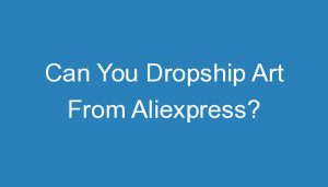 Read more about the article Can You Dropship Art From Aliexpress?