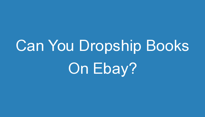 You are currently viewing Can You Dropship Books On Ebay?