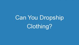 Read more about the article Can You Dropship Clothing?