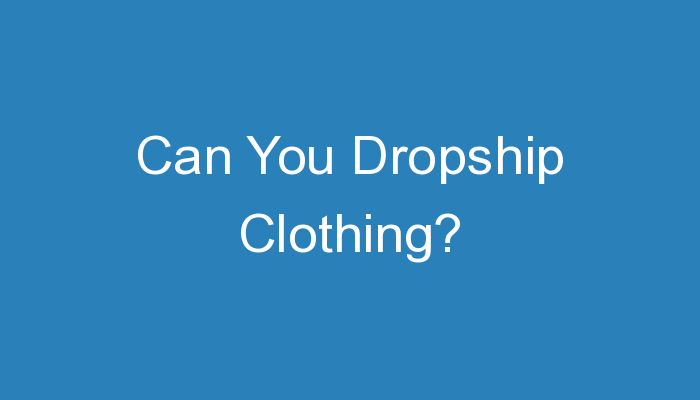 You are currently viewing Can You Dropship Clothing?