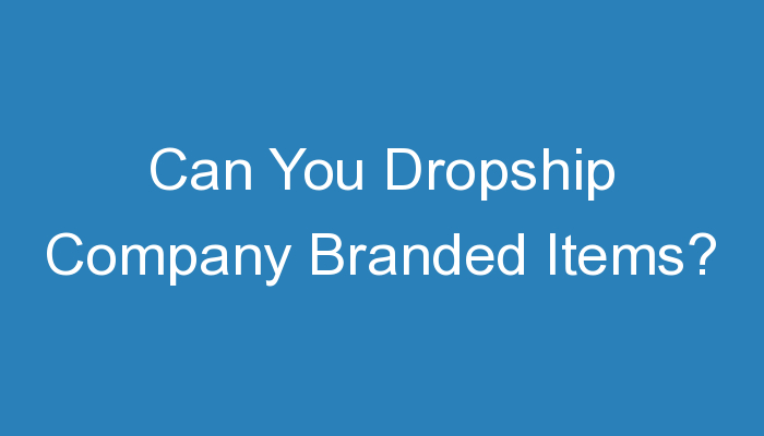 You are currently viewing Can You Dropship Company Branded Items?