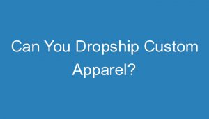 Read more about the article Can You Dropship Custom Apparel?