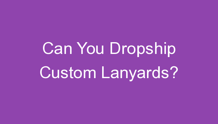 You are currently viewing Can You Dropship Custom Lanyards?