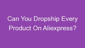 Read more about the article Can You Dropship Every Product On Aliexpress?