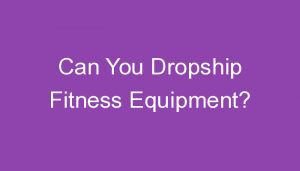 Read more about the article Can You Dropship Fitness Equipment?