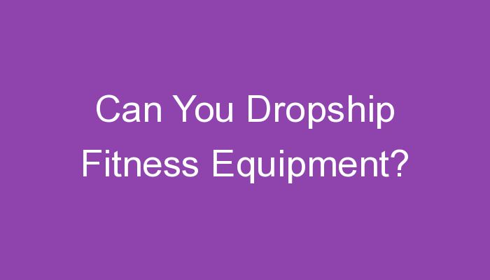 You are currently viewing Can You Dropship Fitness Equipment?