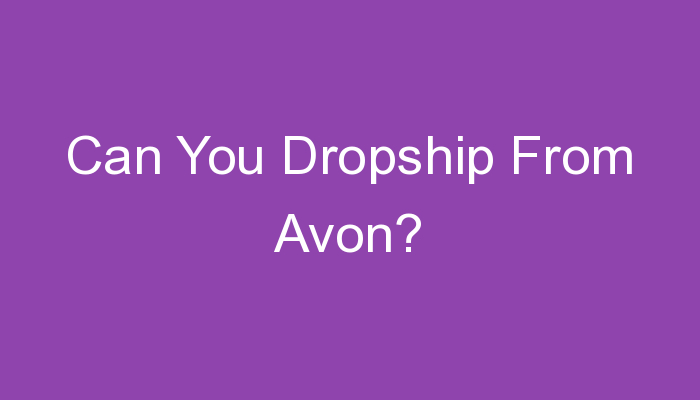 You are currently viewing Can You Dropship From Avon?