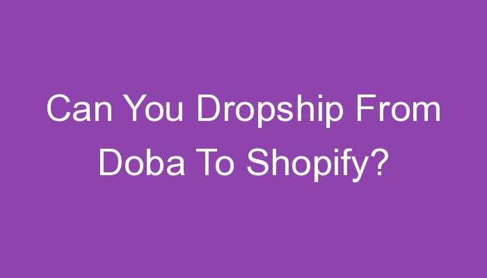 You are currently viewing Can You Dropship From Doba To Shopify?