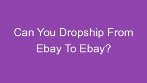 Read more about the article Can You Dropship From Ebay To Ebay?