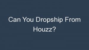 Read more about the article Can You Dropship From Houzz?