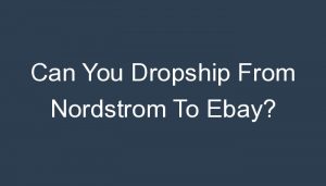 Read more about the article Can You Dropship From Nordstrom To Ebay?