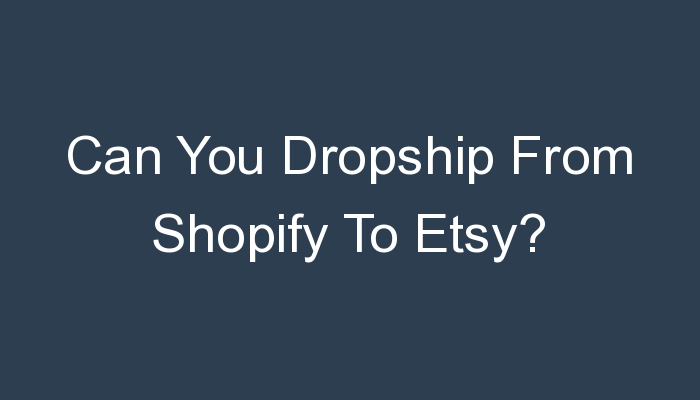 You are currently viewing Can You Dropship From Shopify To Etsy?